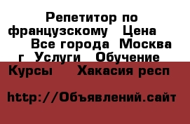 Репетитор по французскому › Цена ­ 800 - Все города, Москва г. Услуги » Обучение. Курсы   . Хакасия респ.